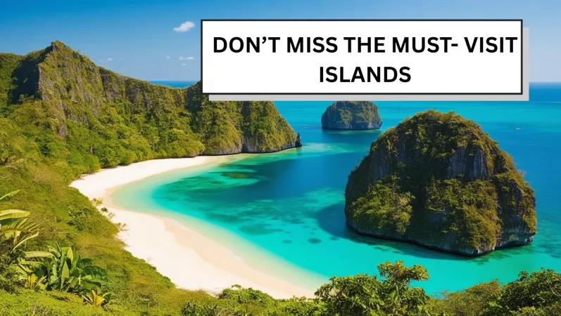 Don't Skip The Must- Visit Islands